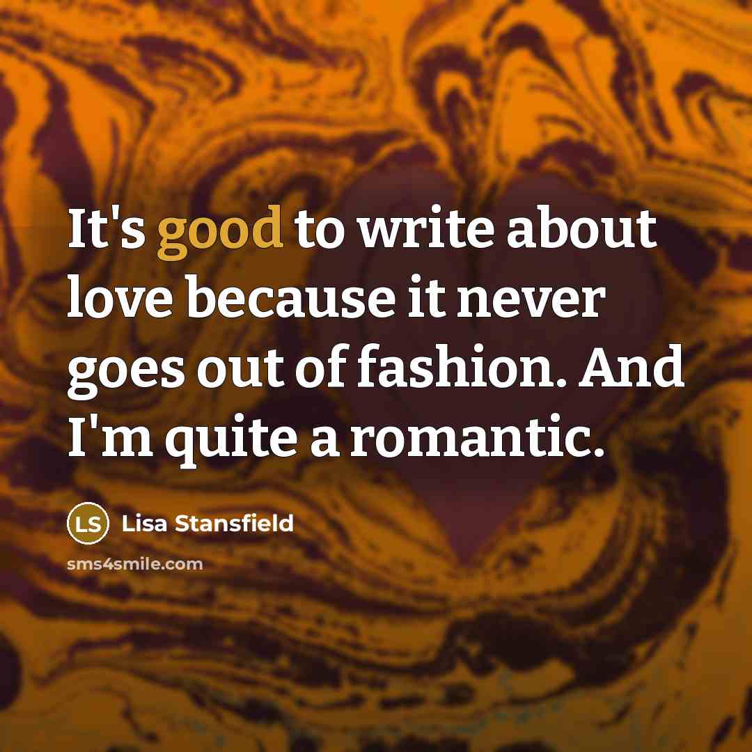 “It's good to write about love because it never goes…” quote by Lisa Stansfield