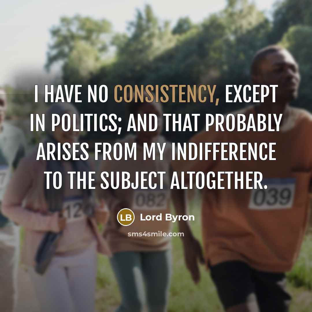 “I have no consistency, except in politics; and that probably…” quote by Lord Byron
