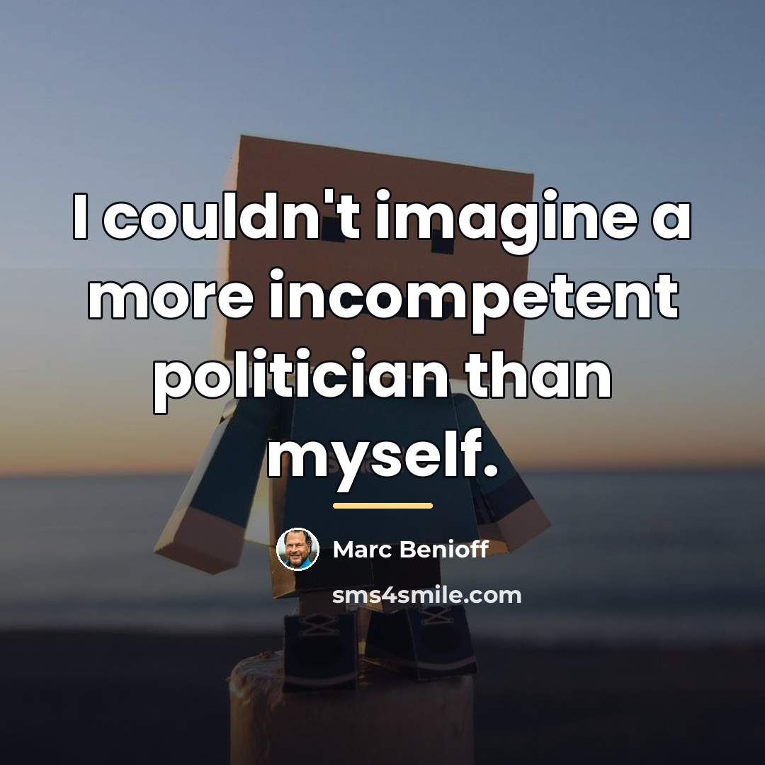 “I couldn't imagine a more incompetent politician than myself.…” quote by Marc Benioff