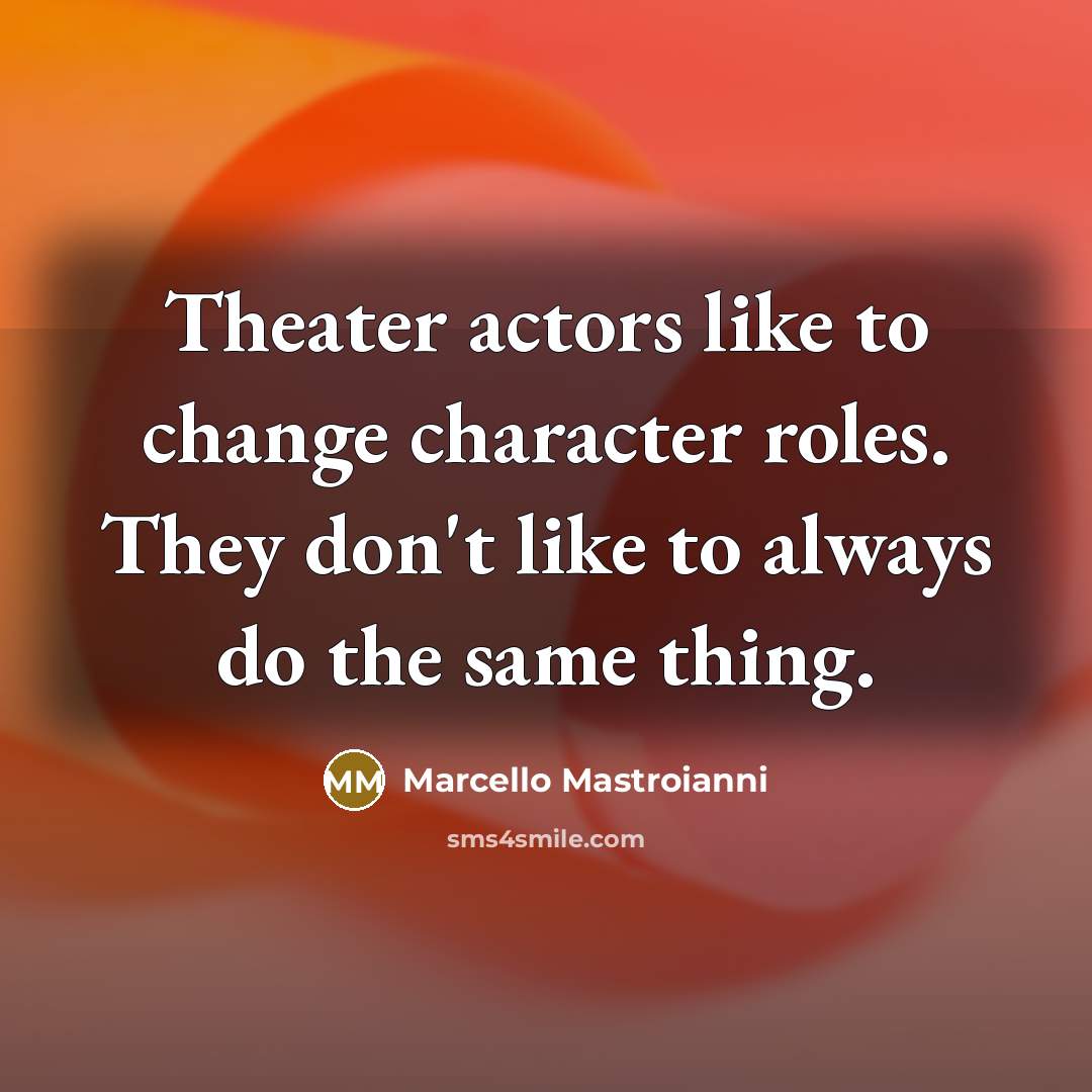 “Theater actors like to change character roles. They don't like to always do the same thing.” quote by Marcello Mastroianni
