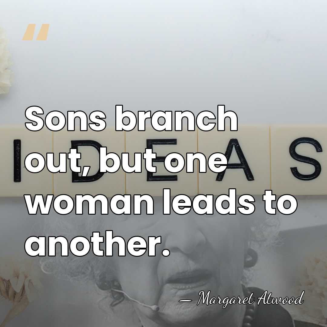 Sons branch out, but one woman leads to another. - Margaret Atwood