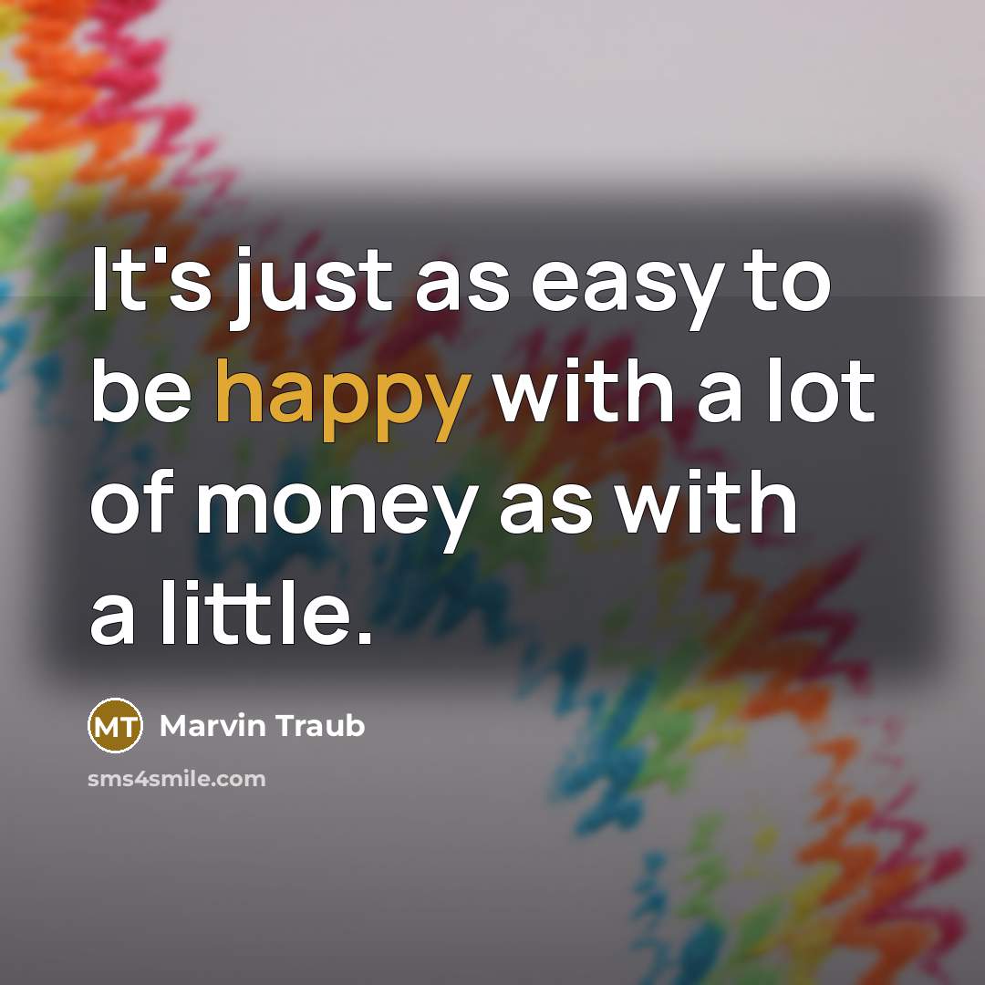 “It's just as easy to be happy with a lot of money as with a little.” quote by Marvin Traub