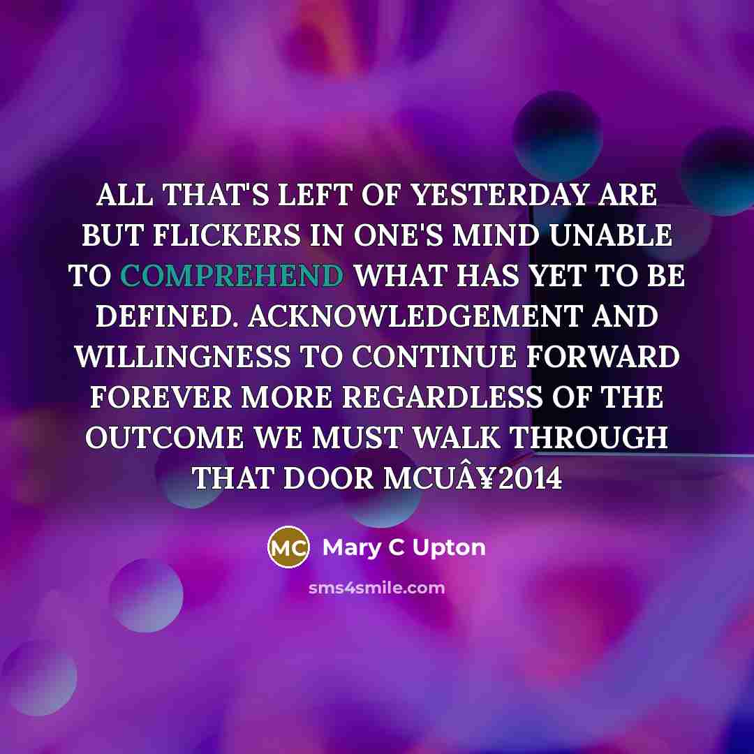 “ALL THAT'S LEFT OF YESTERDAY ARE BUT FLICKERS IN ONE'S…” quote by Mary C Upton