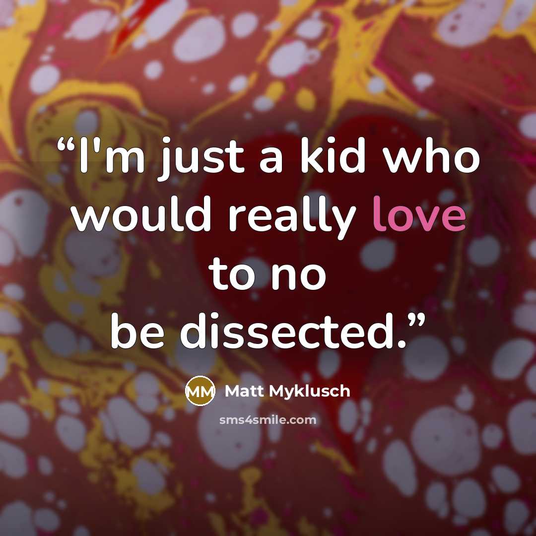“I'm just a kid who would really love to no be dissected.” quote by Matt Myklusch