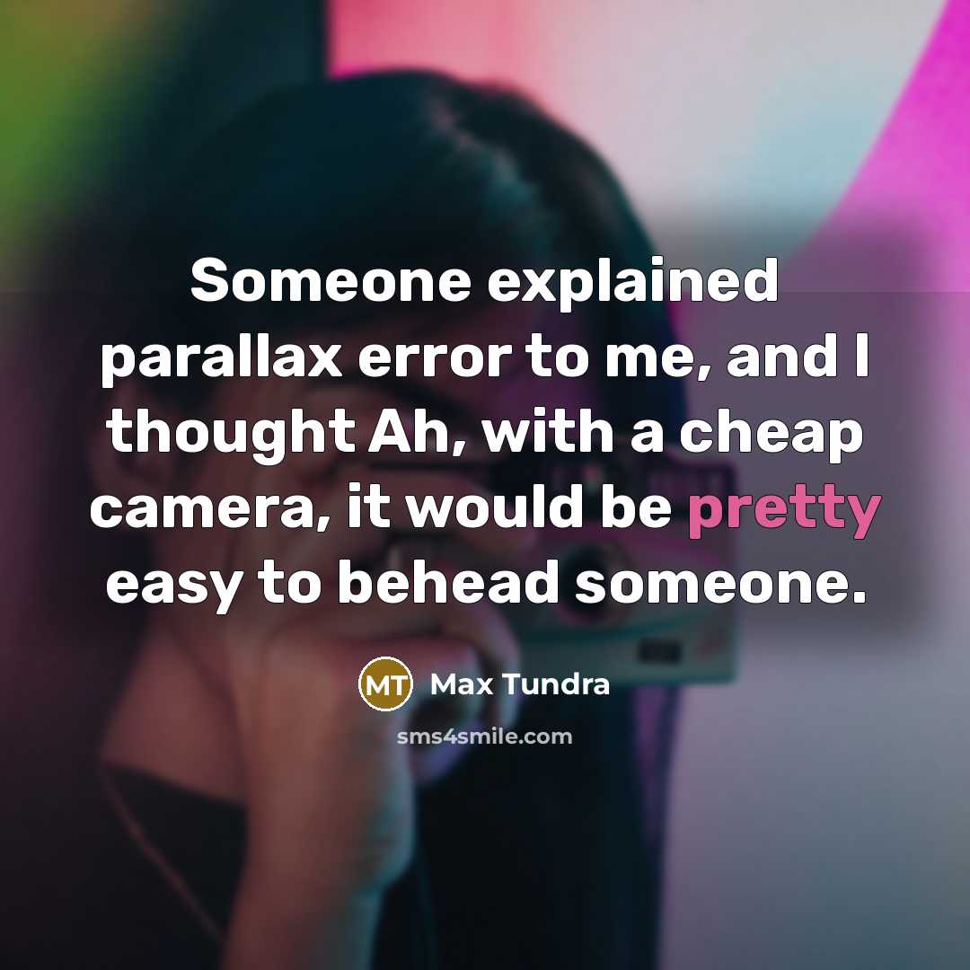 “Someone explained parallax error to me, and I thought Ah,…” quote by Max Tundra
