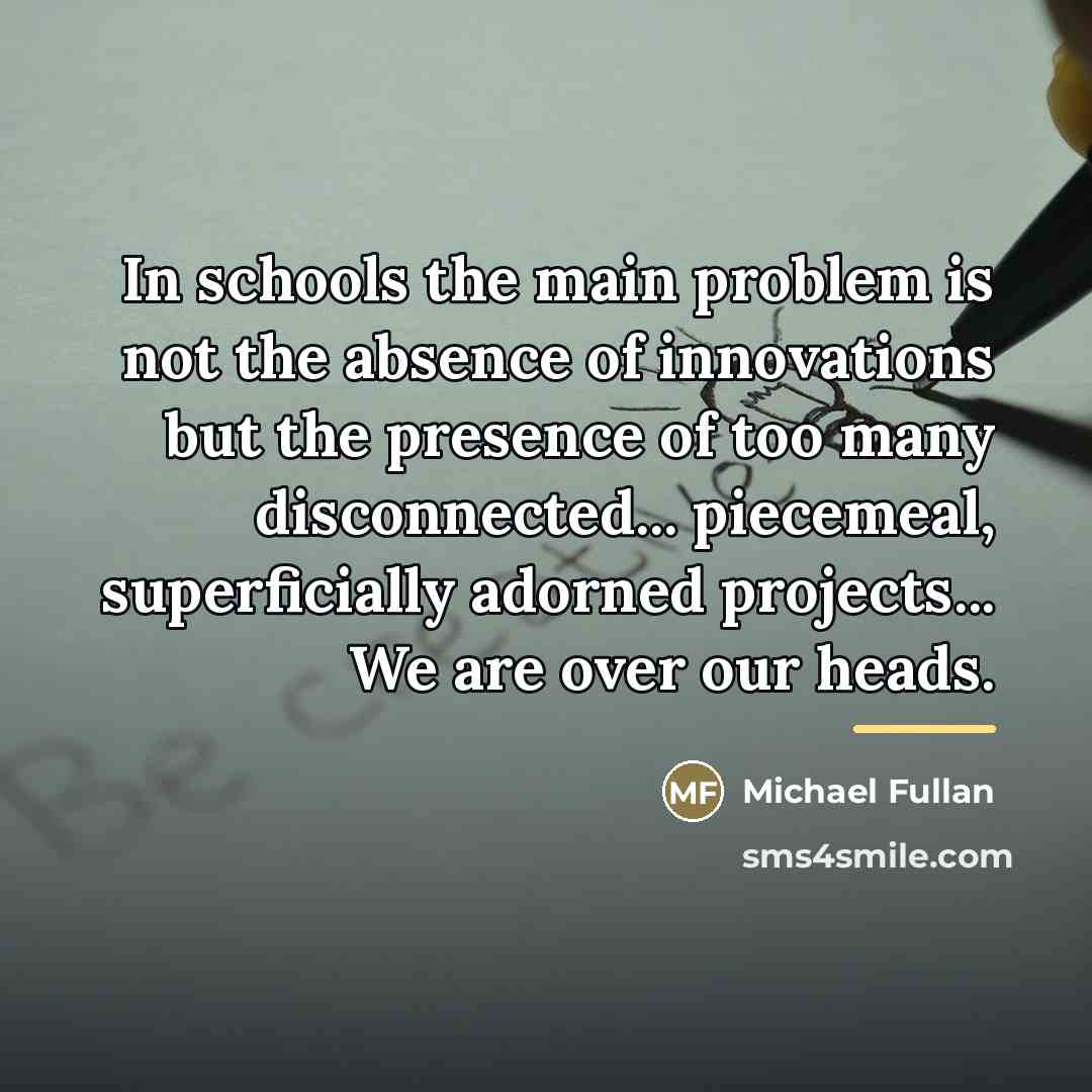 “In schools the main problem is not the absence of…” quote by Michael Fullan