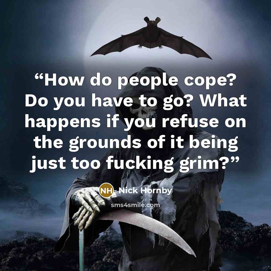 “How do people cope? Do you have to go? What happens if you refuse on the grounds of it being just too fucking grim?” quote by Nick Hornby