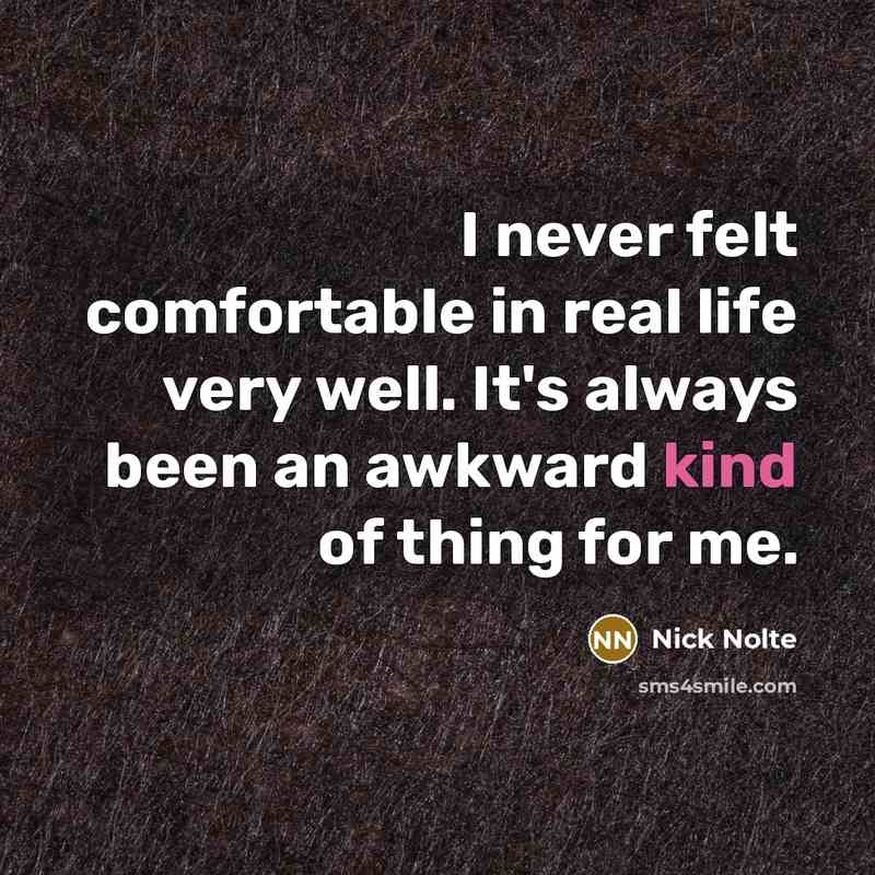 “I never felt comfortable in real life very well. It's…” quote by Nick Nolte