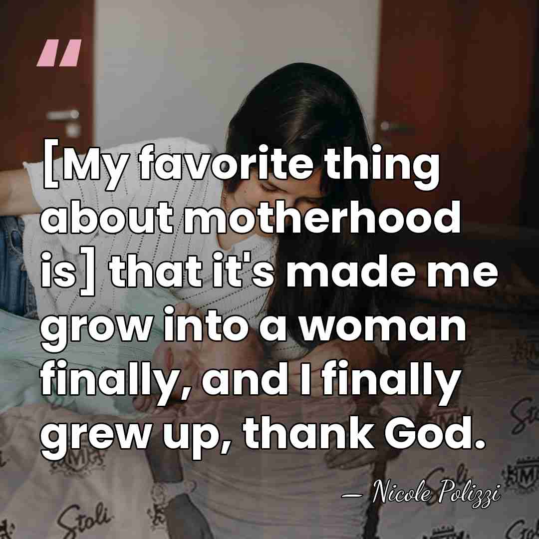 [My favorite thing about motherhood is] that it's made me grow into&hellip; - Nicole Polizzi