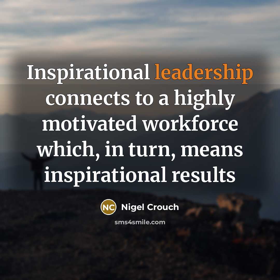 “Inspirational leadership connects to a highly motivated workforce which, in turn, means inspirational results” quote by Nigel Crouch