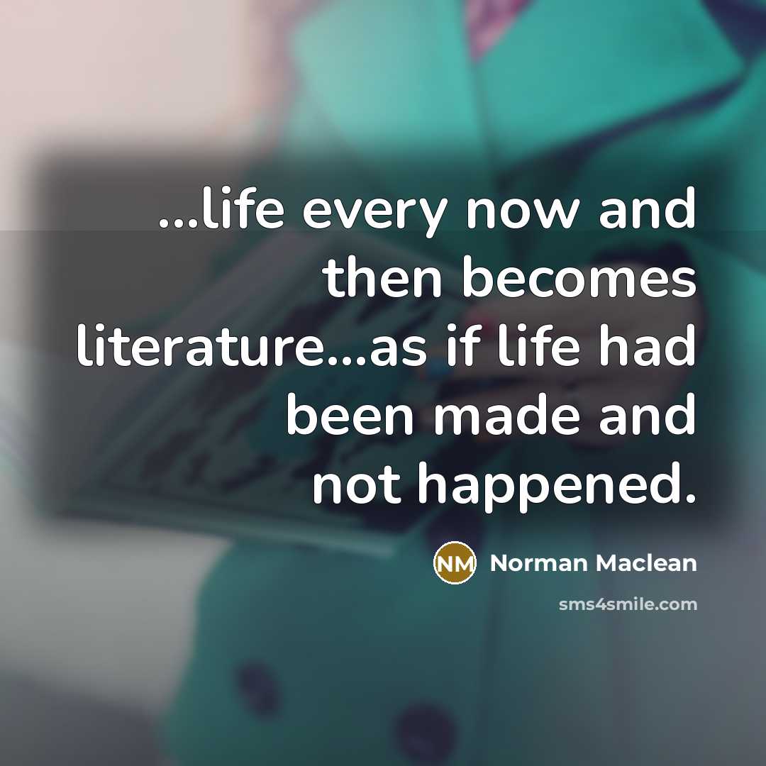 “...life every now and then becomes literature...as if life had…” quote by Norman Maclean