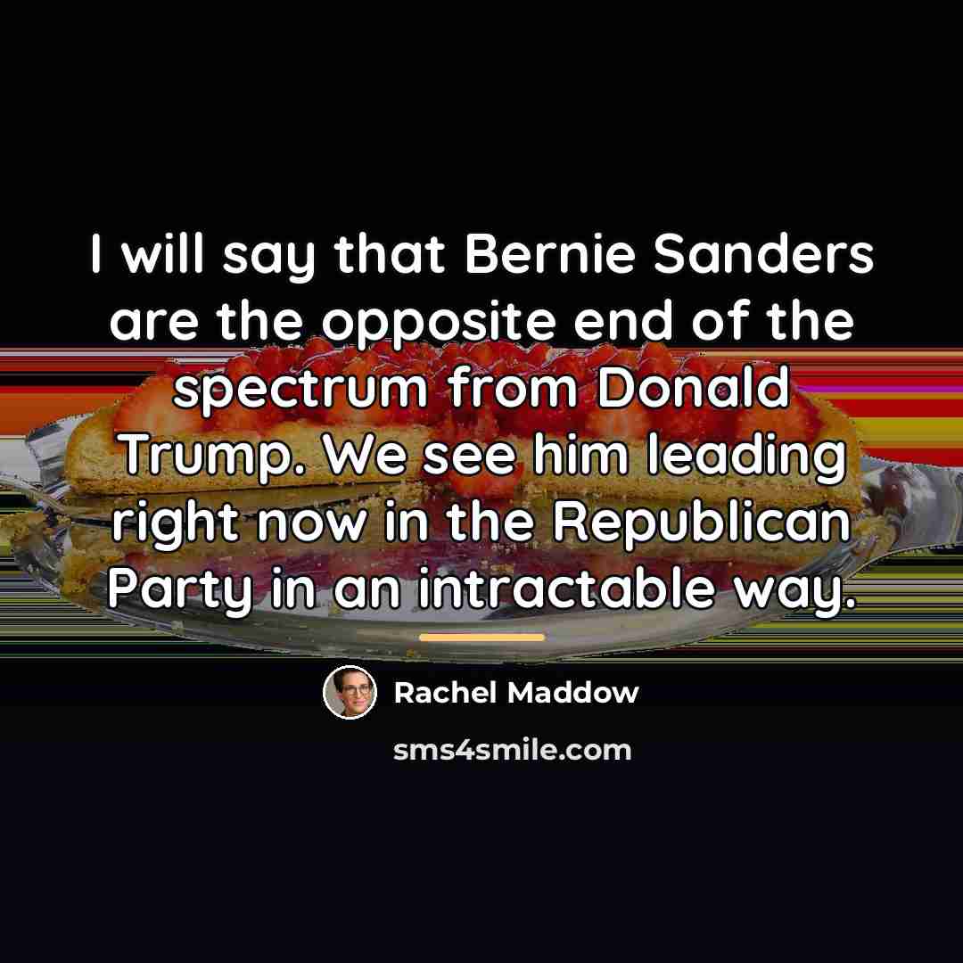 “I will say that Bernie Sanders are the opposite end…” quote by Rachel Maddow
