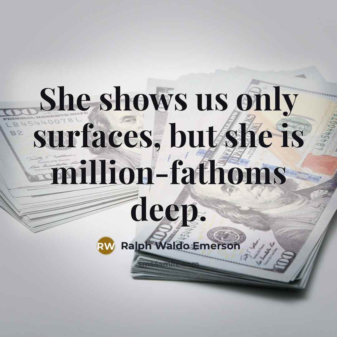 “She shows us only surfaces, but she is million-fathoms deep.” quote by Ralph Waldo Emerson