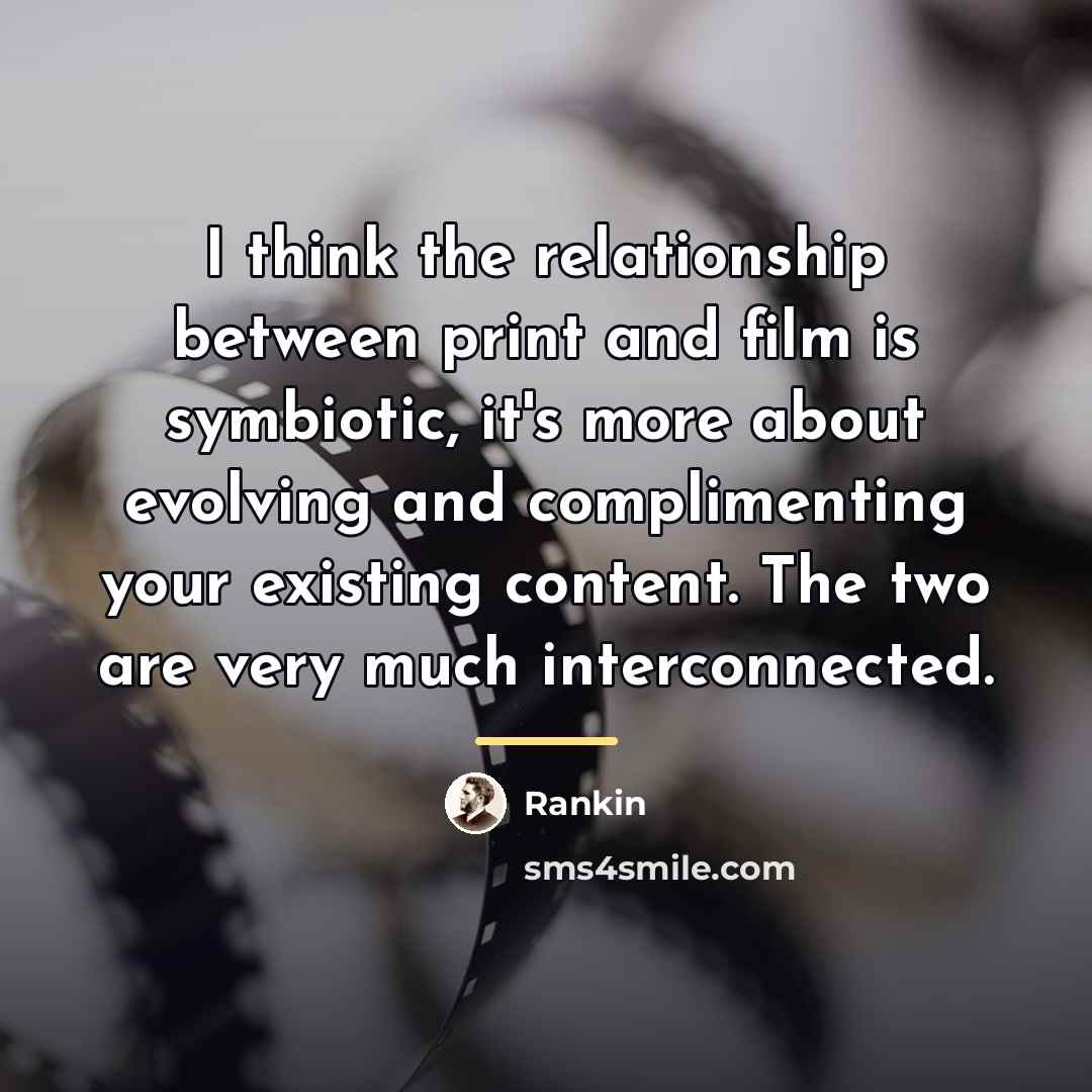 “I think the relationship between print and film is symbiotic,…” quote by Rankin