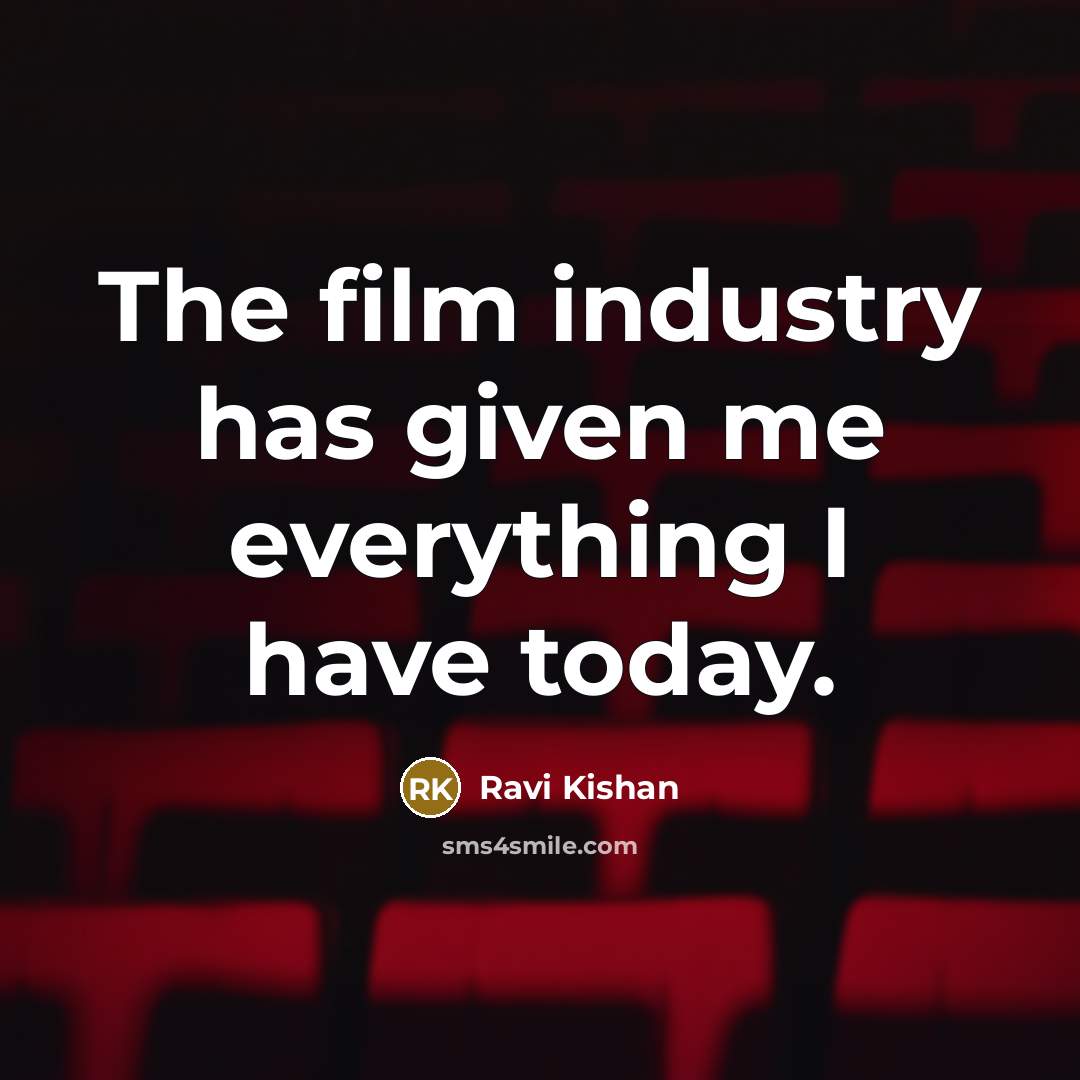 “The film industry has given me everything I have today.…” quote by Ravi Kishan
