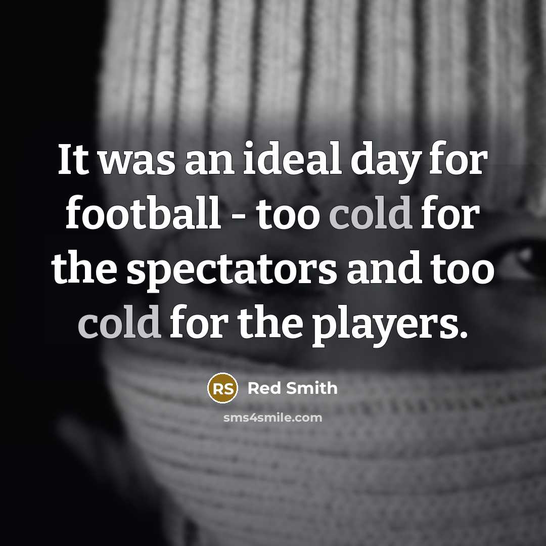 “It was an ideal day for football - too cold…” quote by Red Smith