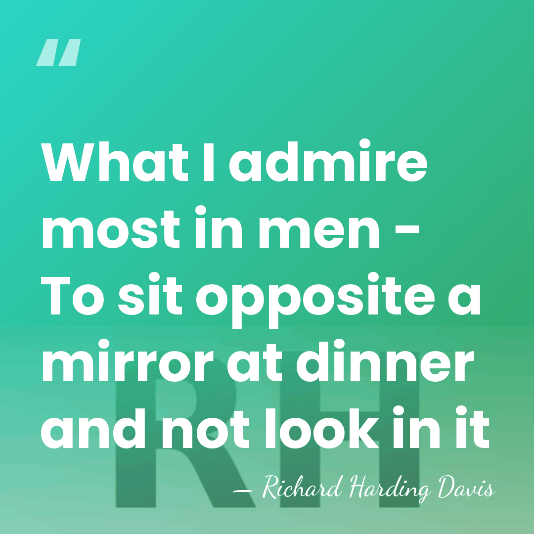 What I admire most in men - To sit opposite a mirror&hellip; - Richard H. Davis
