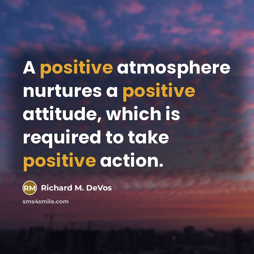 “A positive atmosphere nurtures a positive attitude, which is required…” quote by Richard M. DeVos