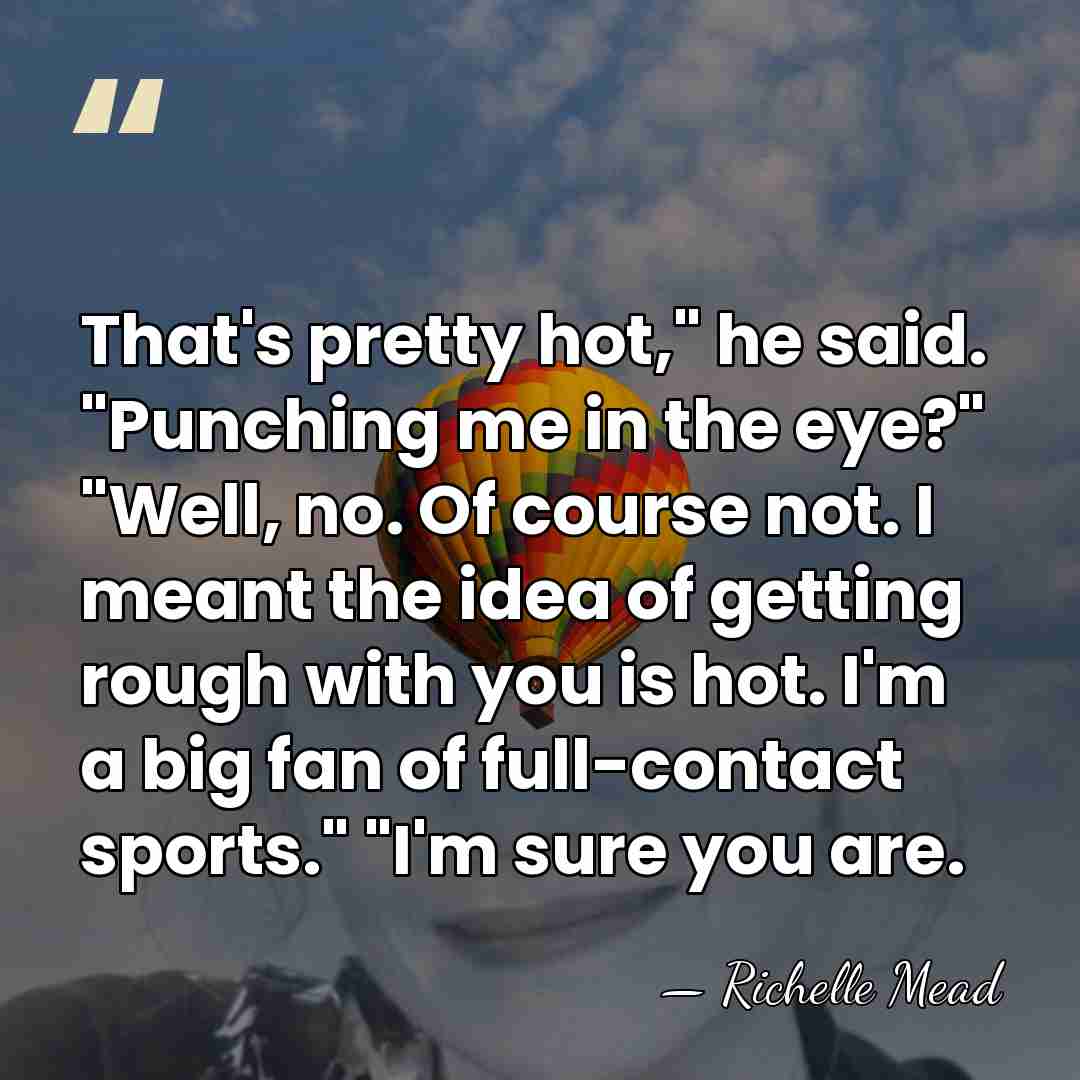 That's pretty hot," he said. "Punching me in the eye?" "Well, no.&hellip; - Richelle Mead