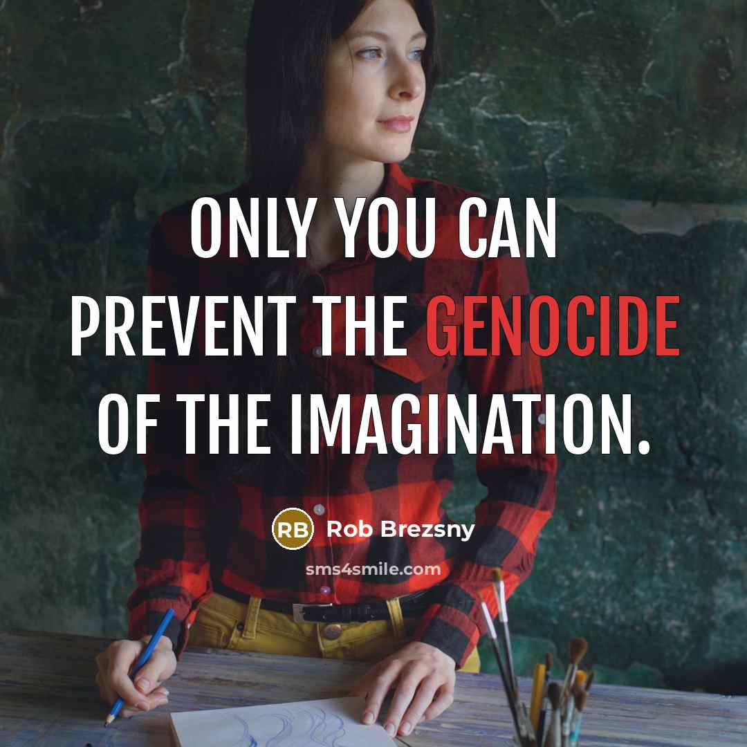 “Only you can prevent the genocide of the imagination.…” quote by Rob Brezsny