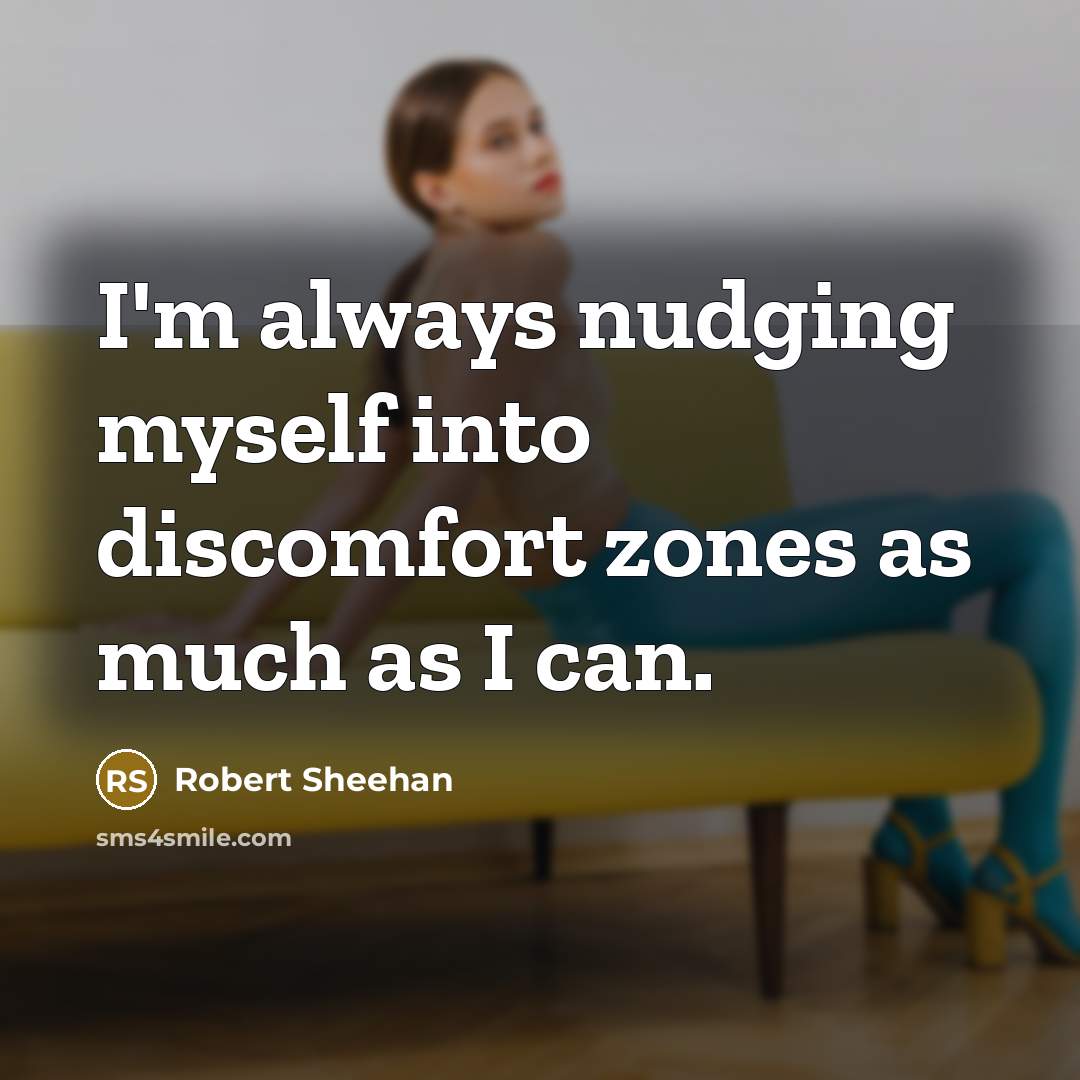 “I'm always nudging myself into discomfort zones as much as…” quote by Robert Sheehan