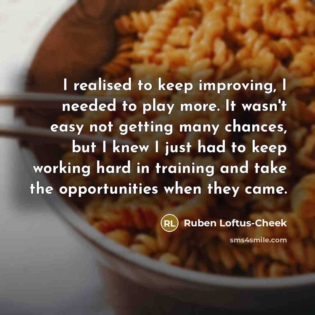 “I realised to keep improving, I needed to play more.…” quote by Ruben Loftus-Cheek