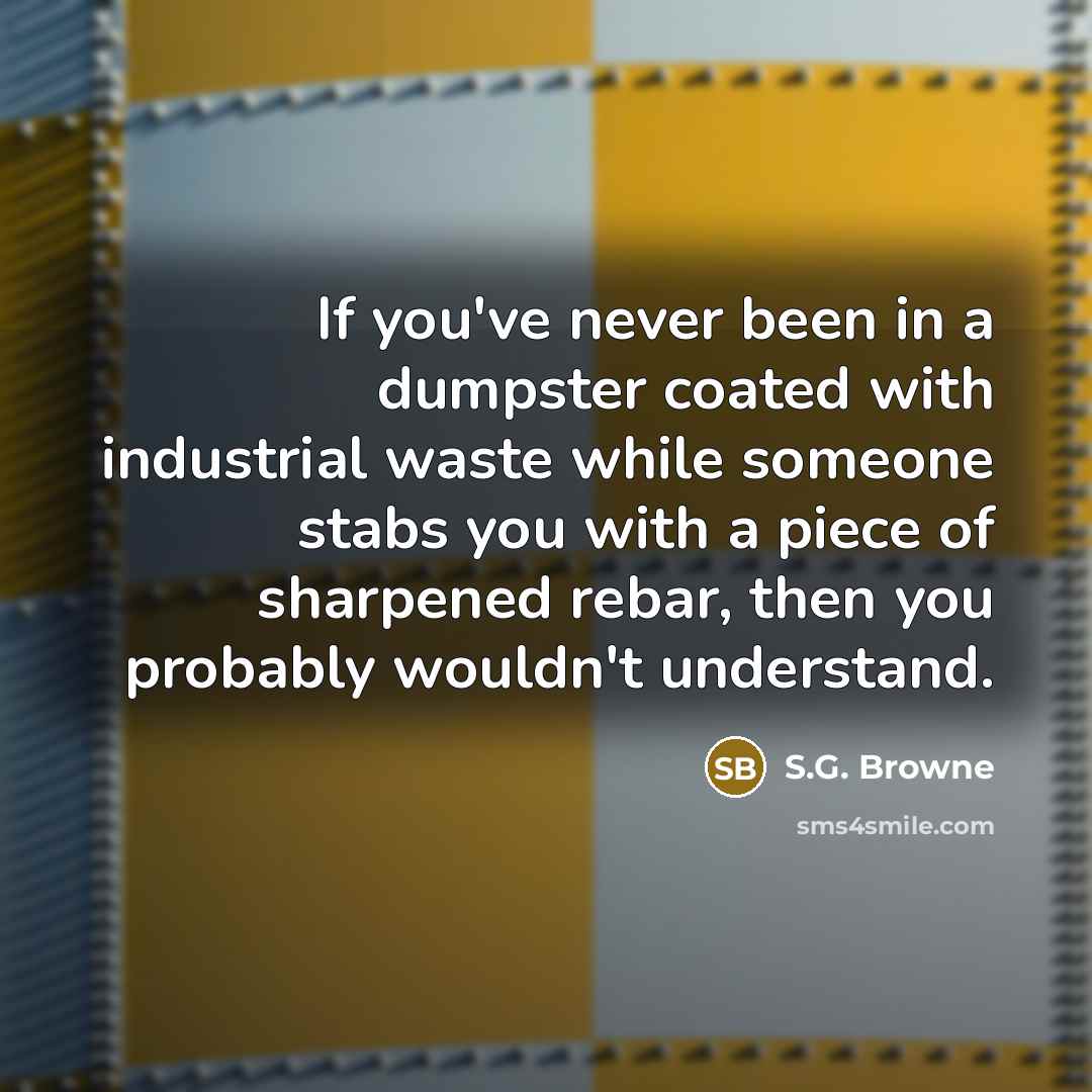 “If you've never been in a dumpster coated with industrial…” quote by S.G. Browne