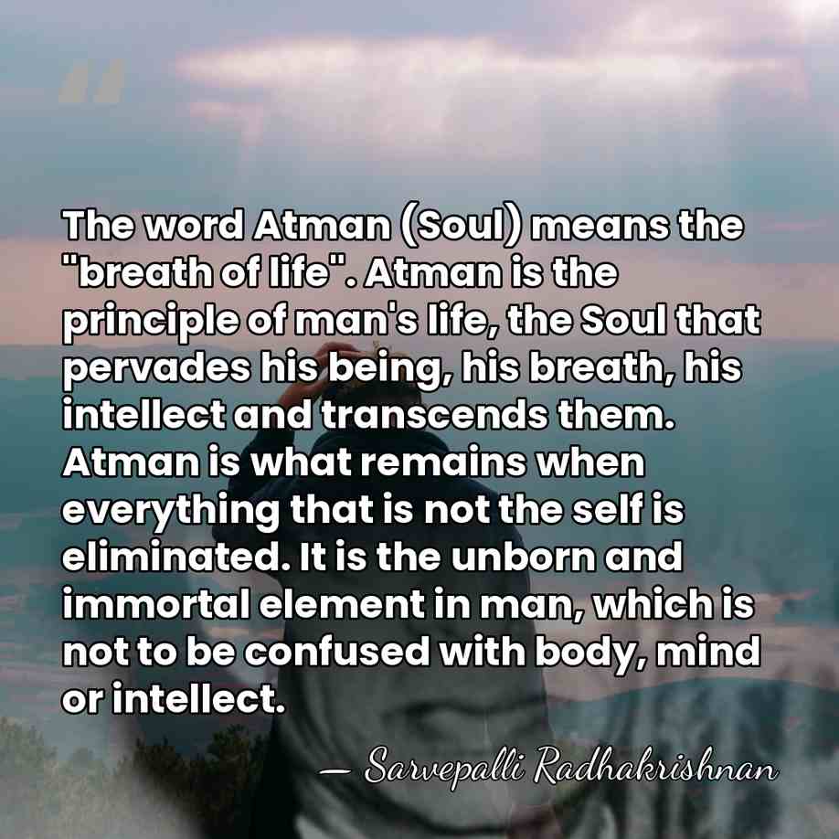 The word Atman (Soul) means the "breath of life". Atman is the&hellip; - Sarvepalli Radhakrishnan