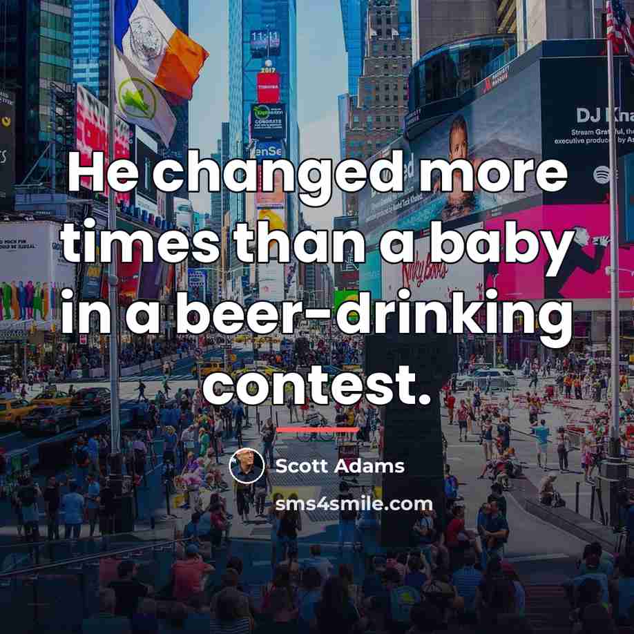 “He changed more times than a baby in a beer-drinking…” quote by Scott Adams