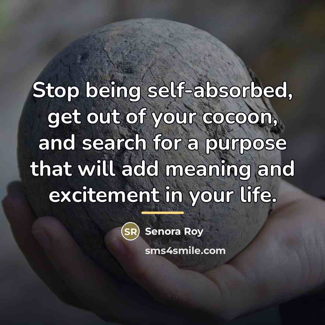 “Stop being self-absorbed, get out of your cocoon, and search…” quote by Senora Roy