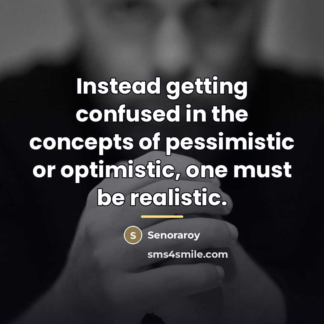 “Instead getting confused in the concepts of pessimistic or optimistic,…” quote by Senoraroy