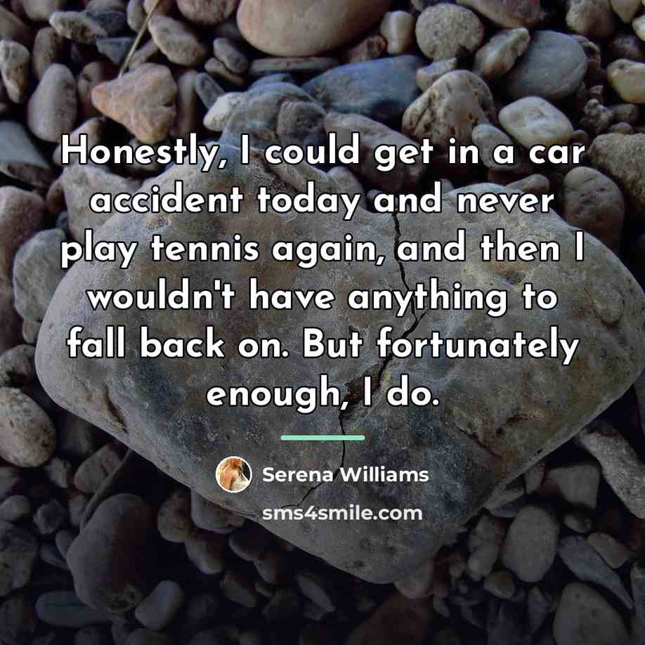“Honestly, I could get in a car accident today and…” quote by Serena Williams