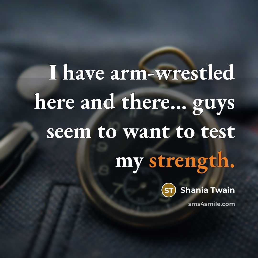 “I have arm-wrestled here and there... guys seem to want…” quote by Shania Twain
