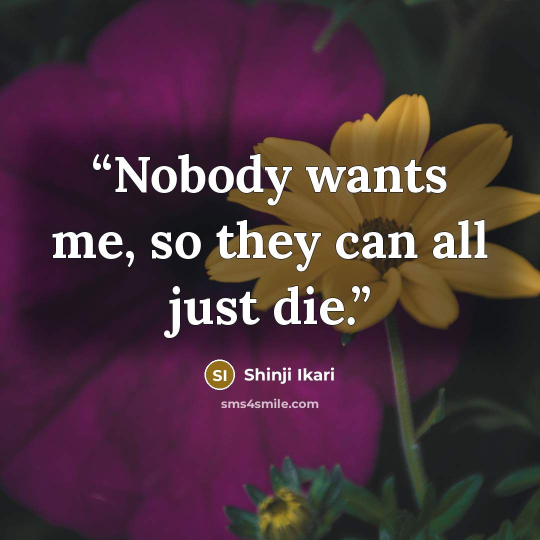 “Nobody wants me, so they can all just die.” quote by Shinji Ikari