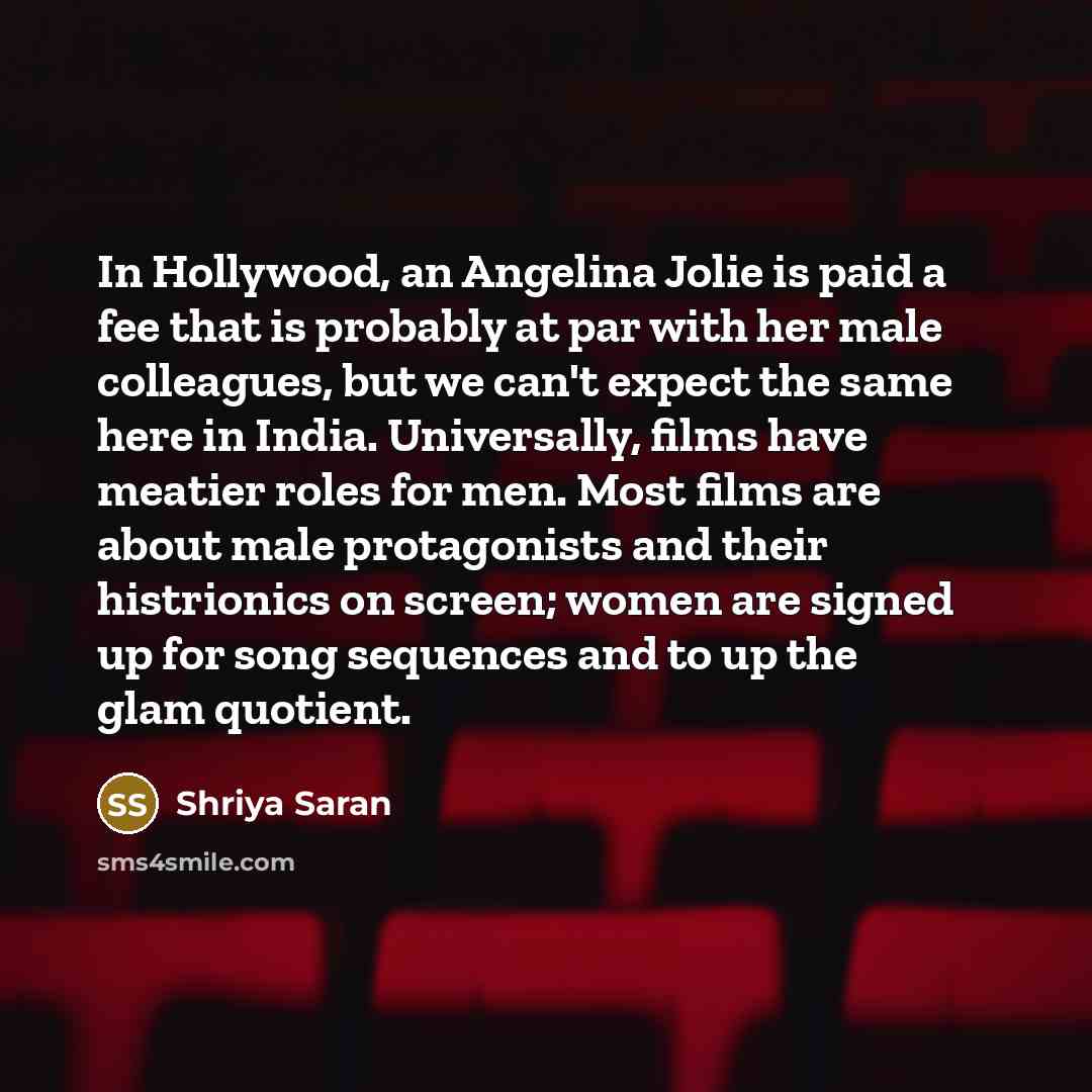 “In Hollywood, an Angelina Jolie is paid a fee that…” quote by Shriya Saran