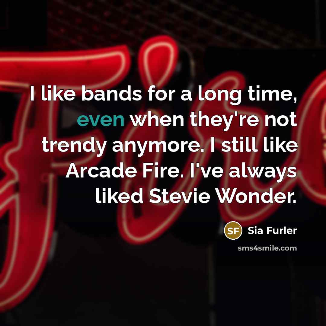“I like bands for a long time, even when they're…” quote by Sia Furler