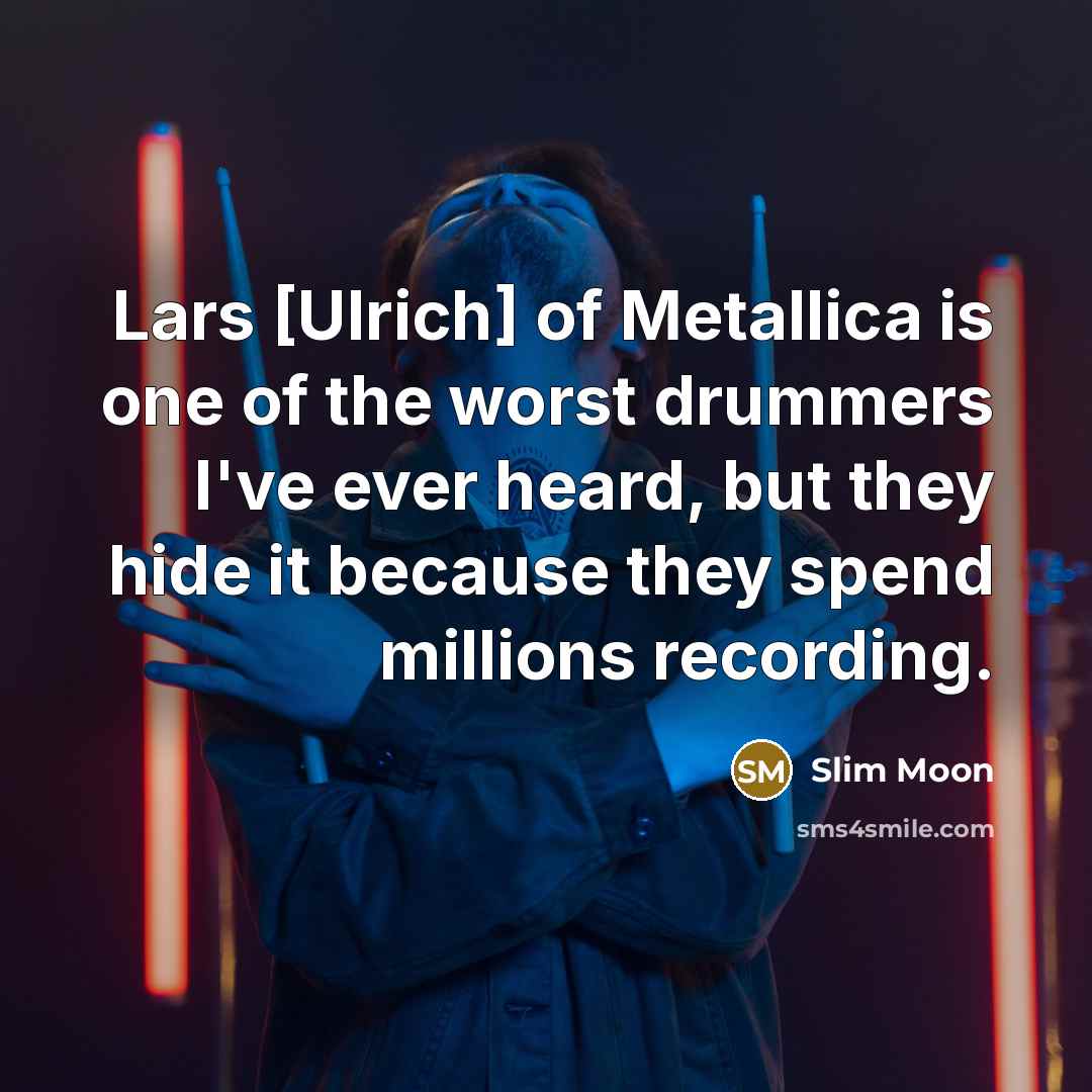 “Lars [Ulrich] of Metallica is one of the worst drummers…” quote by Slim Moon