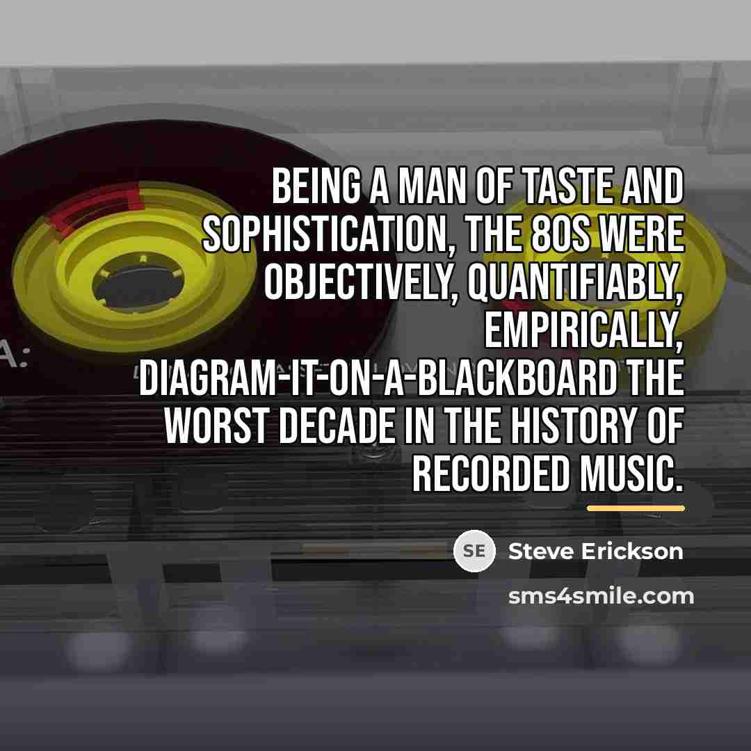 “Being a man of taste and sophistication, the 80s were…” quote by Steve Erickson