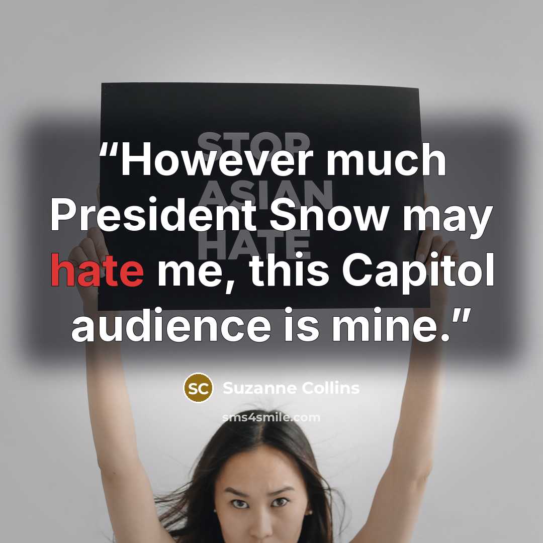 “However much President Snow may hate me, this Capitol audience is mine.” quote by Suzanne Collins