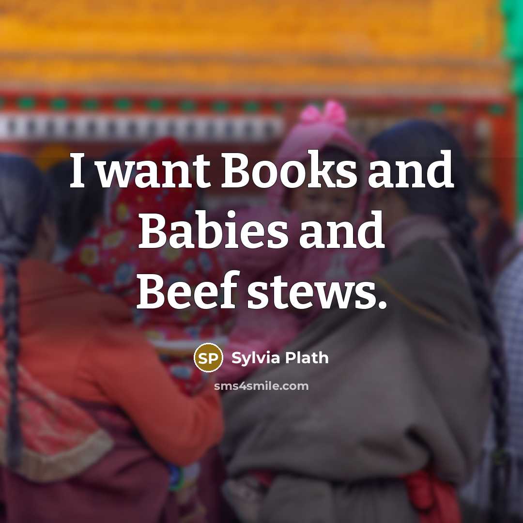 “I want Books and Babies and Beef stews.…” quote by Sylvia Plath