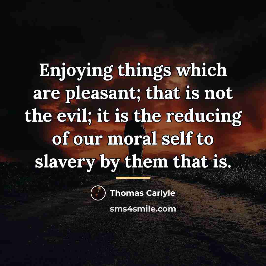 “Enjoying things which are pleasant; that is not the evil;…” quote by Thomas Carlyle
