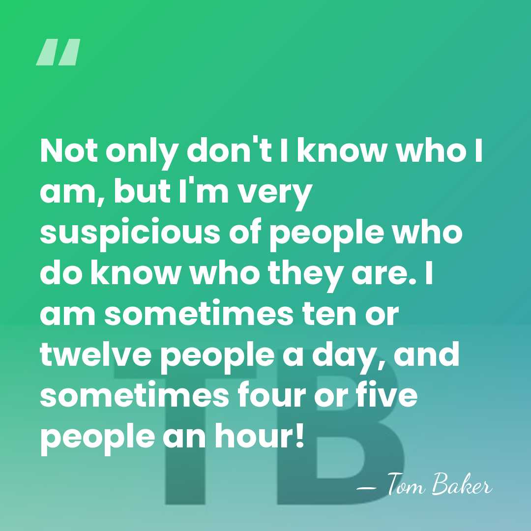 Not only don't I know who I am, but I'm very suspicious&hellip; - Tom Baker