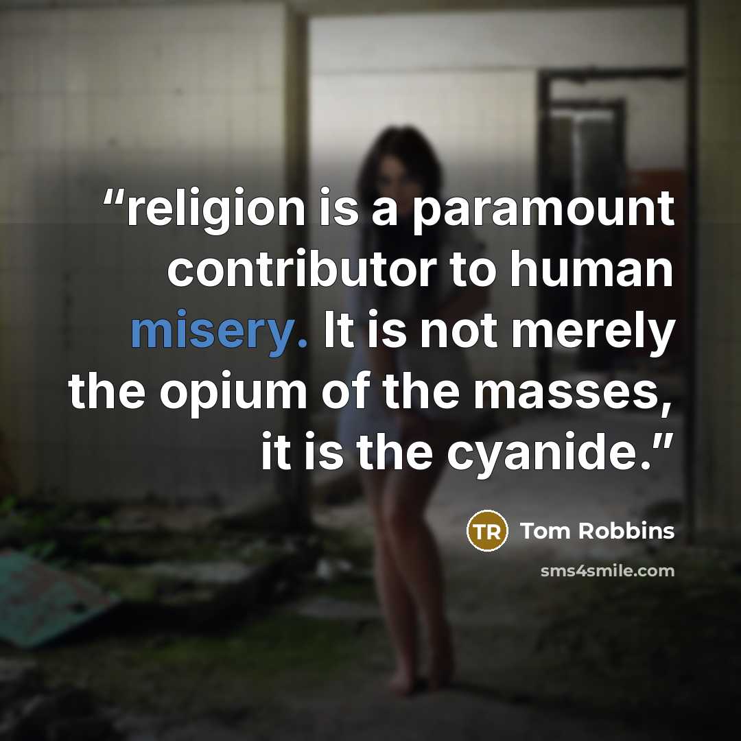 “religion is a paramount contributor to human misery. It is not merely the opium of the masses, it is the cyanide.” quote by Tom Robbins