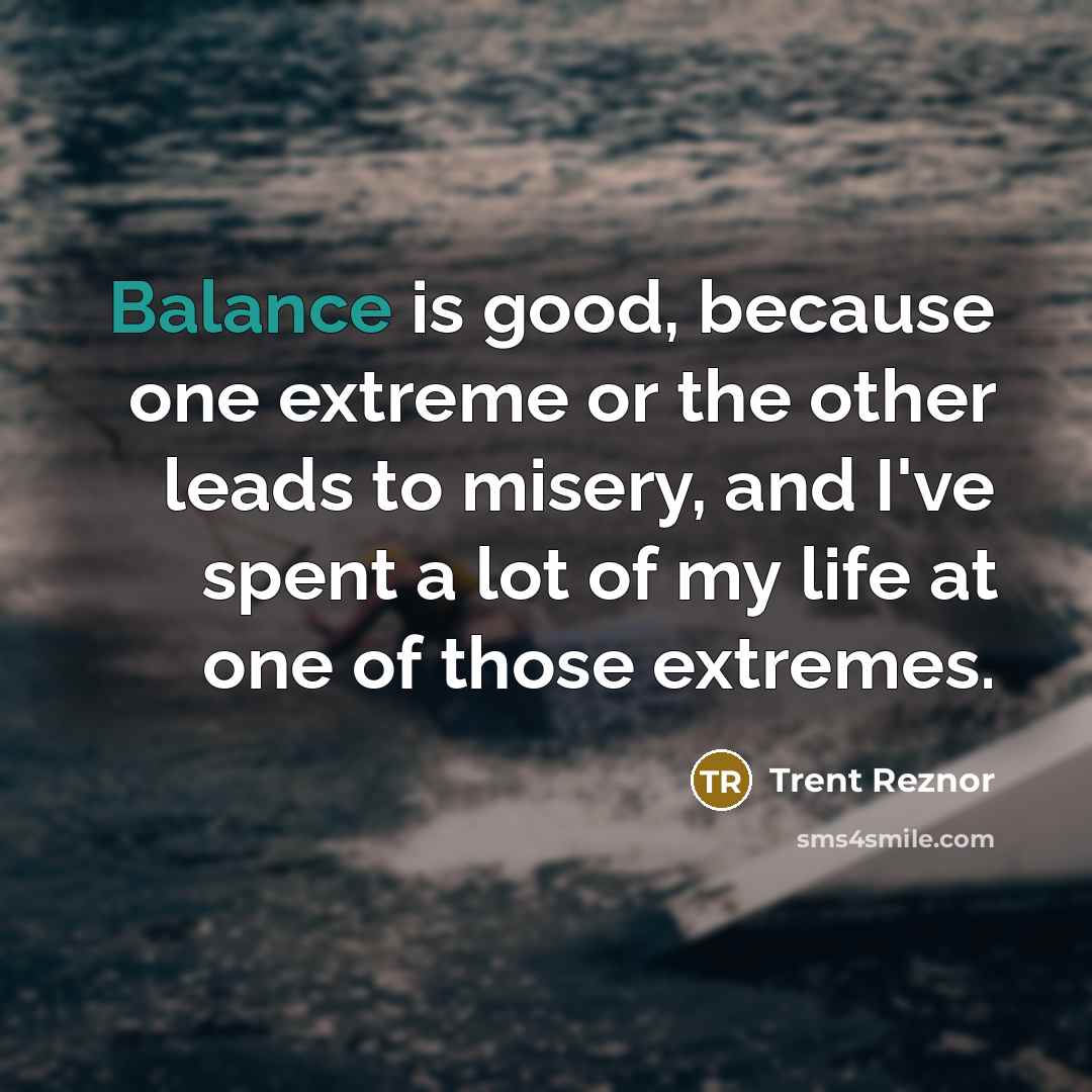 “Balance is good, because one extreme or the other leads…” quote by Trent Reznor