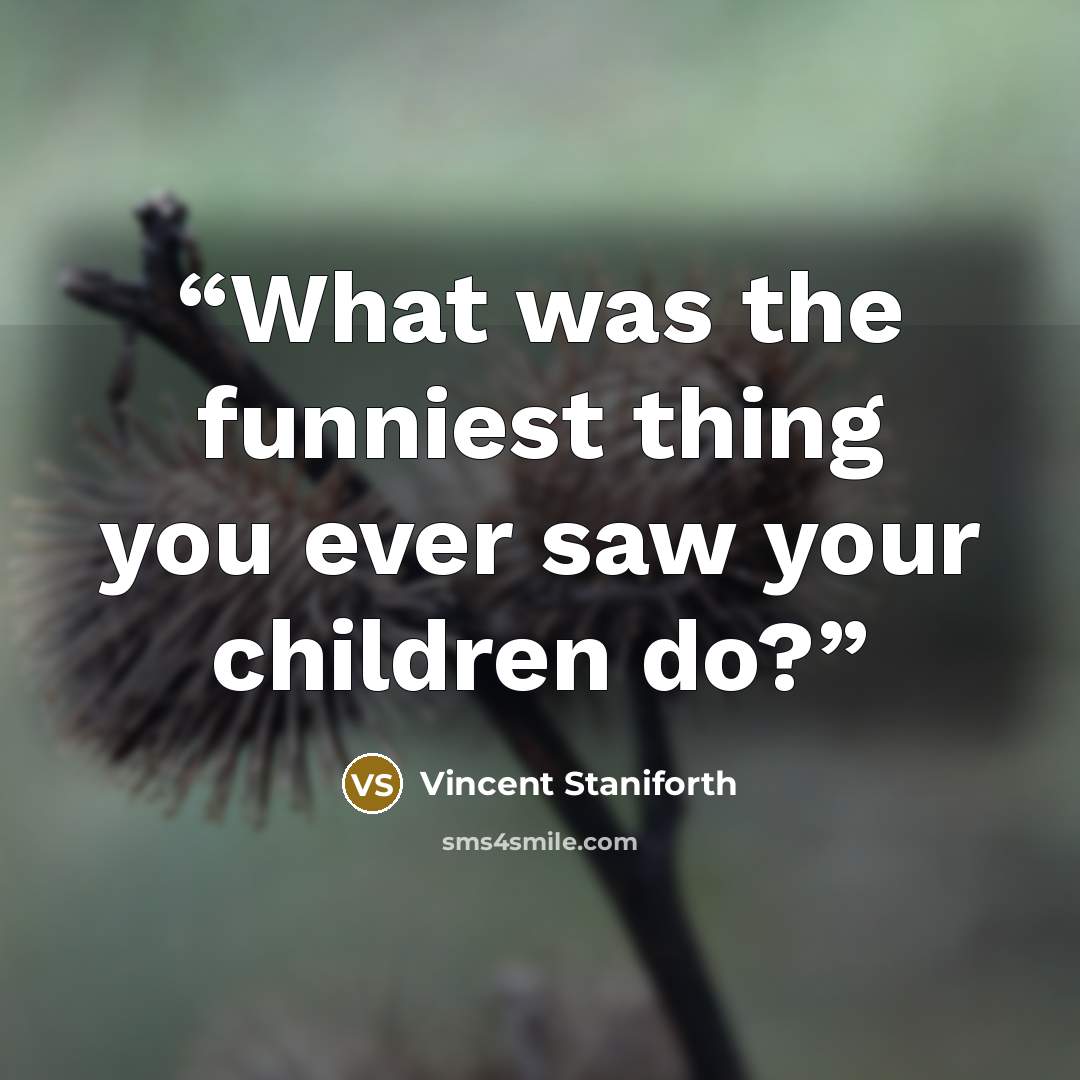 “What was the funniest thing you ever saw your children do?” quote by Vincent Staniforth