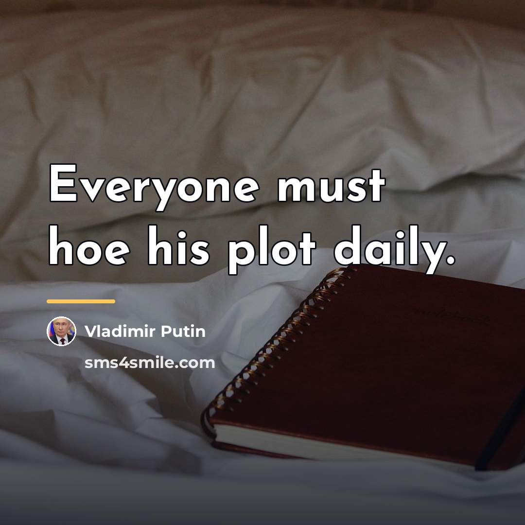 “Everyone must hoe his plot daily.…” quote by Vladimir Putin