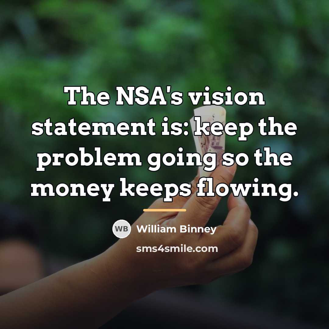 “The NSA's vision statement is: keep the problem going so…” quote by William Binney