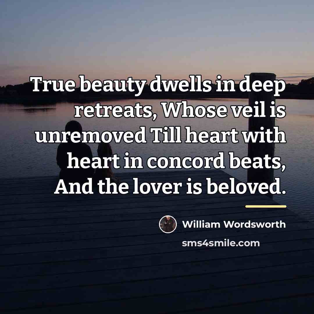 “True beauty dwells in deep retreats, Whose veil is unremoved…” quote by William Wordsworth