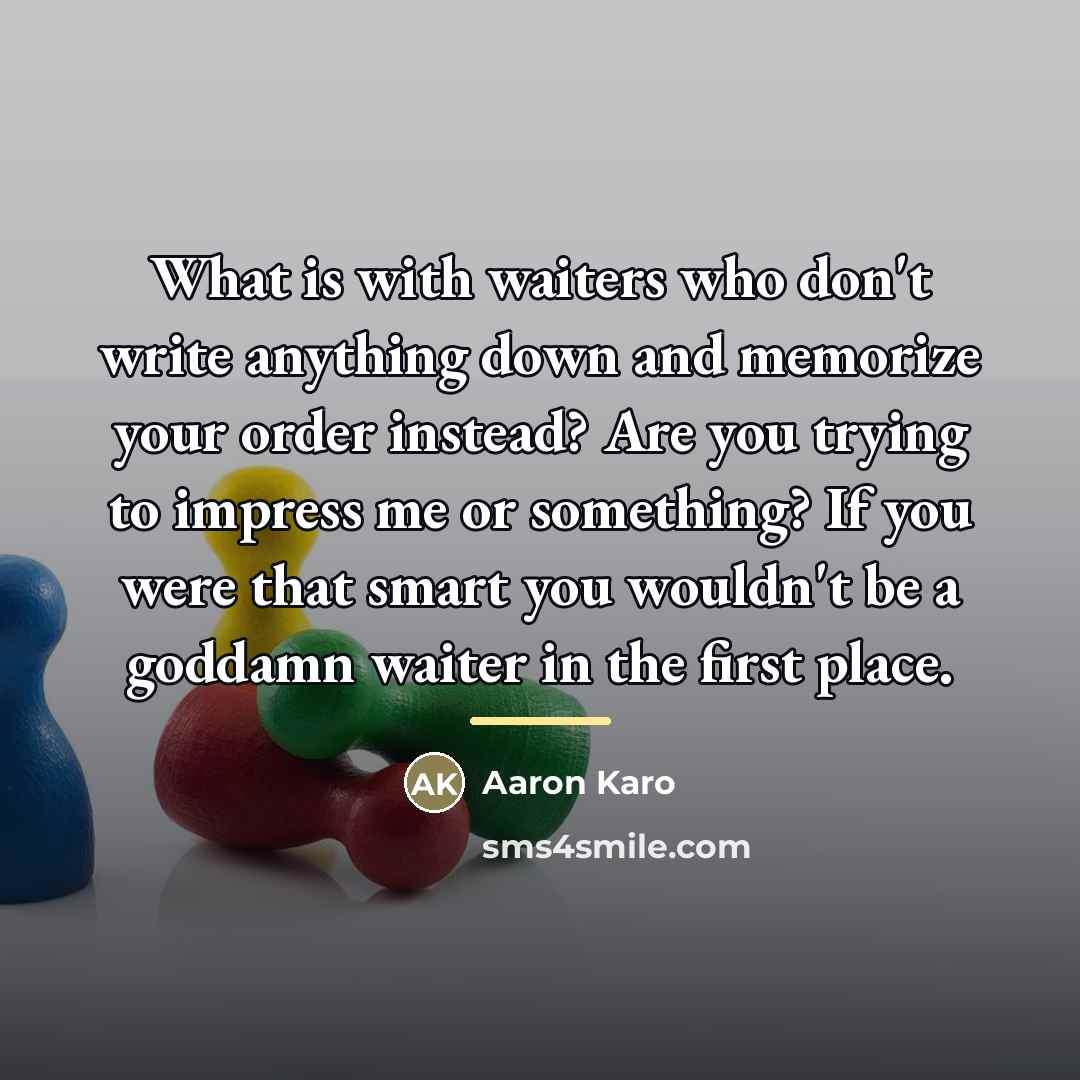 “What is with waiters who don't write anything down and…” quote by Aaron Karo