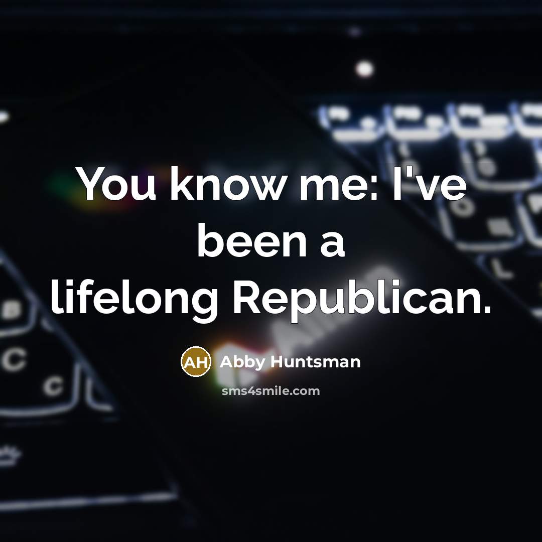 “You know me: I've been a lifelong Republican.…” quote by Abby Huntsman